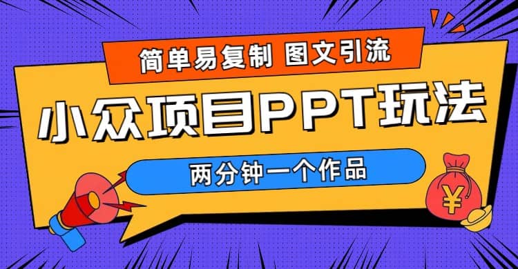 简单易复制 图文引流 两分钟一个作品 月入1W+小众项目PPT玩法 (教程+素材)-牵机网