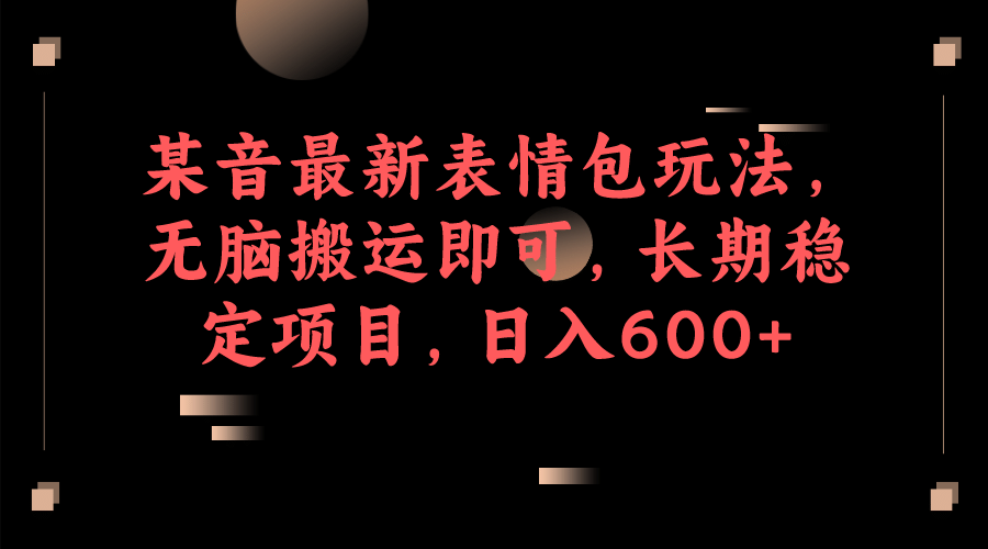 某音最新表情包玩法，无脑搬运即可，长期稳定项目，日入600+-牵机网
