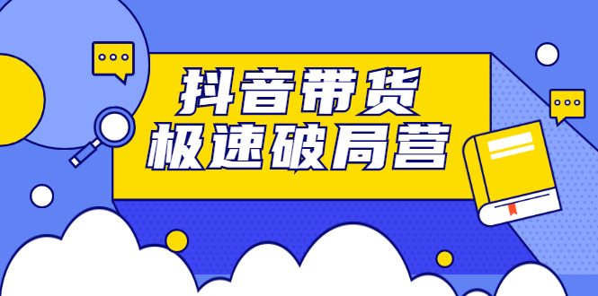 抖音带货极速破局营，掌握抖音电商正确的经营逻辑-牵机网