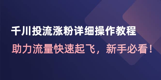 千川投流涨粉详细操作教程：助力流量快速起飞，新手必看-牵机网