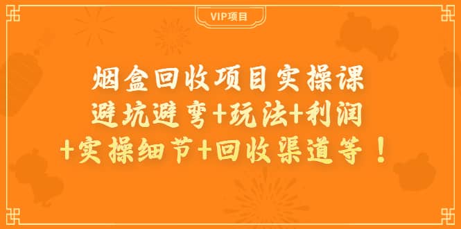 烟盒回收项目实操课：避坑避弯+玩法+利润+实操细节+回收渠道等-牵机网