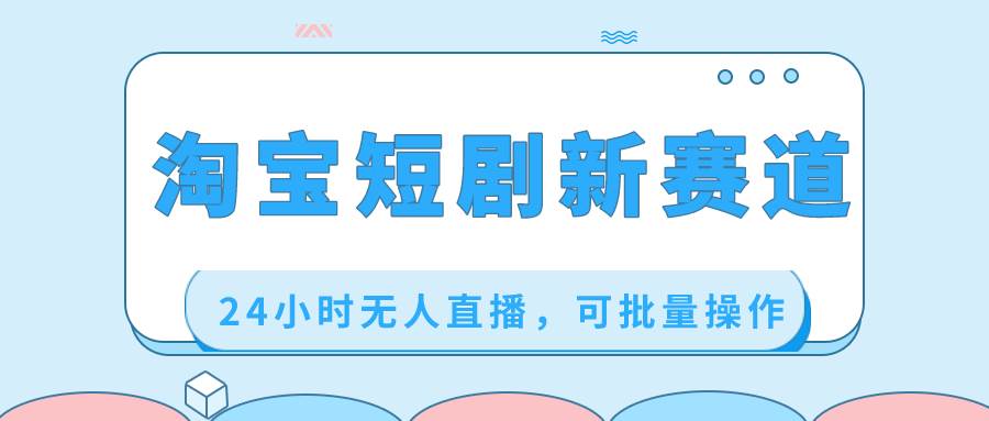 淘宝短剧新赛道，24小时无人直播，可批量操作-牵机网