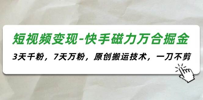 短视频变现-快手磁力万合掘金，3天千粉，7天万粉，原创搬运技术，一刀不剪-牵机网
