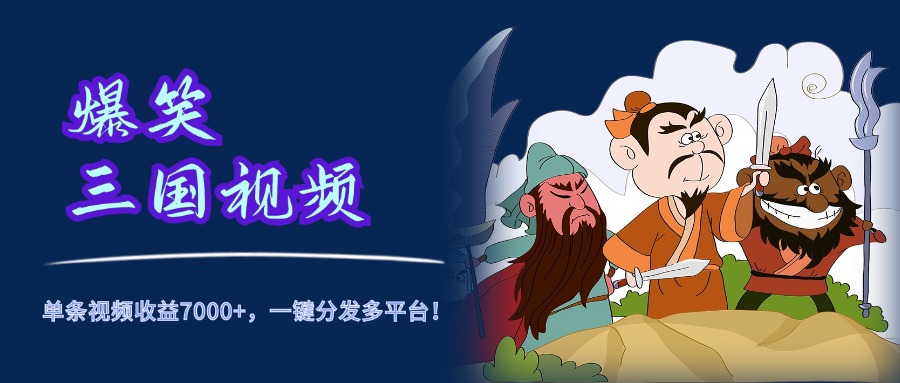 爆笑三国视频，5分钟制作，单条视频收益7000元+，一键分发多平台！-牵机网