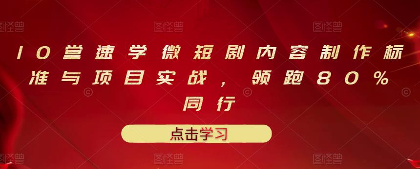10堂速学微短剧内容制作标准与项目实战，领跑80%同行-牵机网