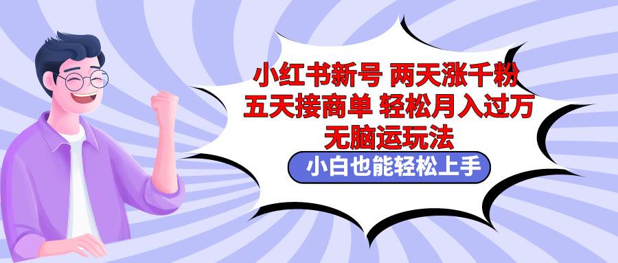 小红书新号两天涨千粉五天接商单轻松月入过万 无脑搬运玩法 小白也能轻…-牵机网