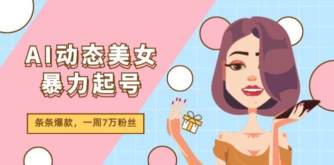 AI动态美女暴力起号2.0，新赛道原创作品，条条爆款，一周7万粉丝-牵机网