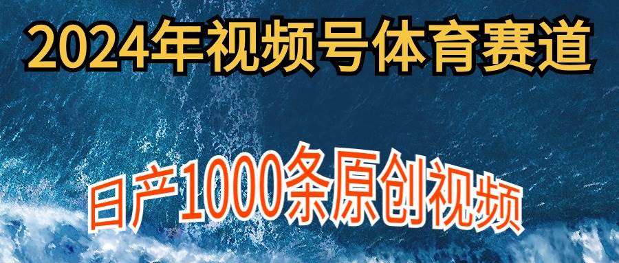 2024年体育赛道视频号，新手轻松操作， 日产1000条原创视频,多账号多撸分成-牵机网