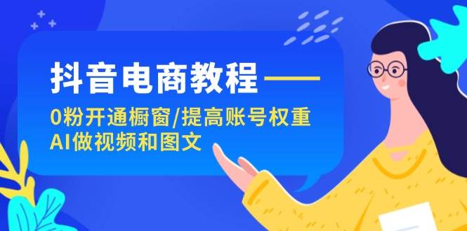 抖音电商教程：0粉开通橱窗/提高账号权重/AI做视频和图文-牵机网