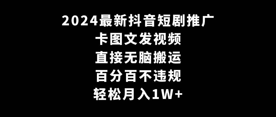 2024最新抖音短剧推广，卡图文发视频 直接无脑搬 百分百不违规 轻松月入1W+-牵机网