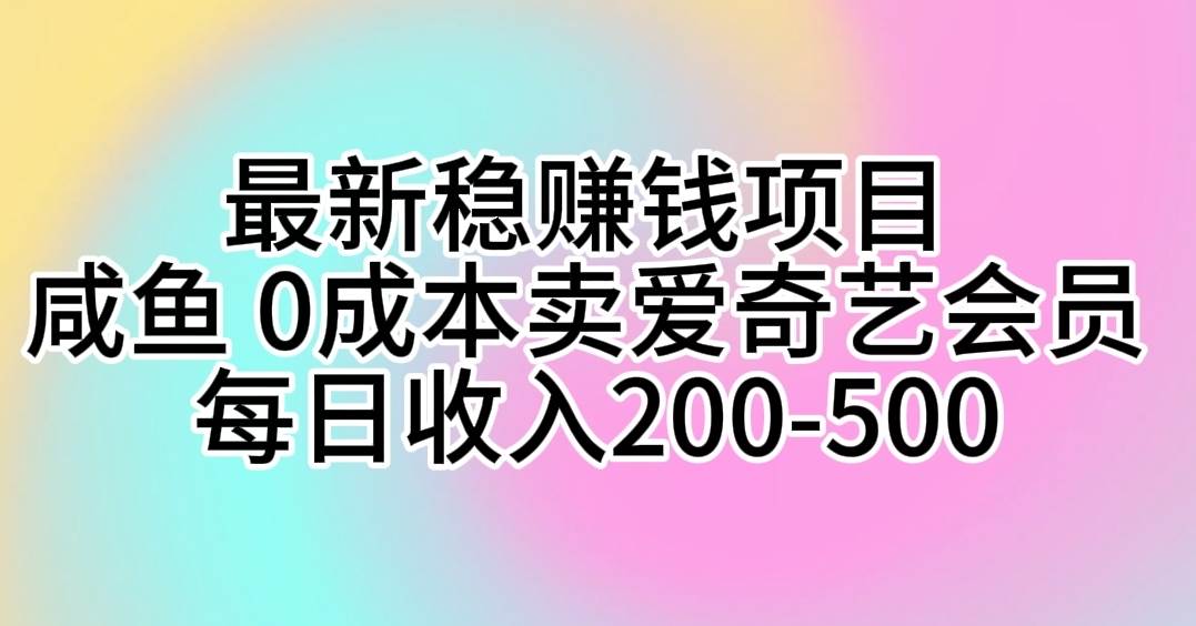 最新稳赚钱项目 咸鱼 0成本卖爱奇艺会员 每日收入200-500-牵机网