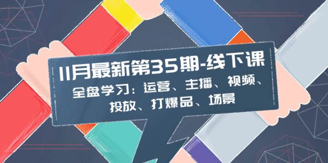 11月最新-35期-线下课：全盘学习：运营、主播、视频、投放、打爆品、场景-牵机网