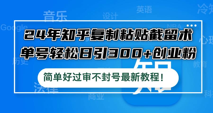 24年知乎复制粘贴截留术，单号轻松日引300+创业粉，简单好过审不封号最…-牵机网