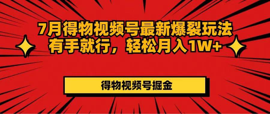 7月得物视频号最新爆裂玩法有手就行，轻松月入1W+-牵机网