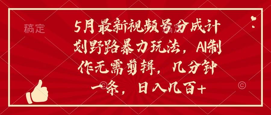 5月最新视频号分成计划野路暴力玩法，ai制作，无需剪辑。几分钟一条，…-牵机网