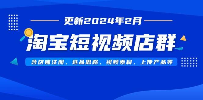 淘宝短视频店群（更新2024年2月）含店铺注册、选品思路、视频素材、上传…-牵机网