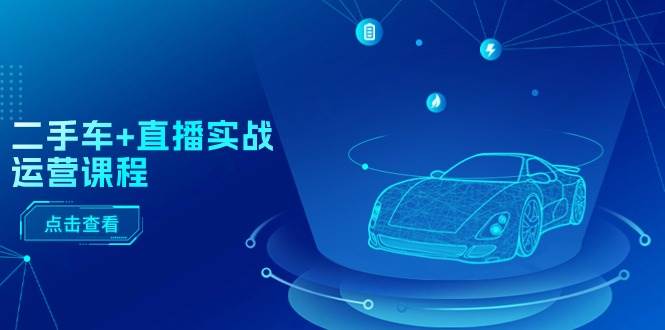 二手车+直播实战运营课程：直播推荐/短视频推荐/千川投放/直播全流程-牵机网