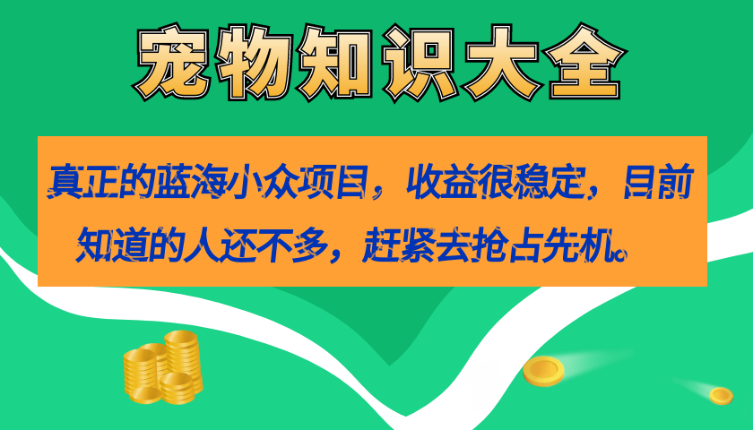 真正的蓝海小众项目，宠物知识大全，收益很稳定（教务+素材）-牵机网