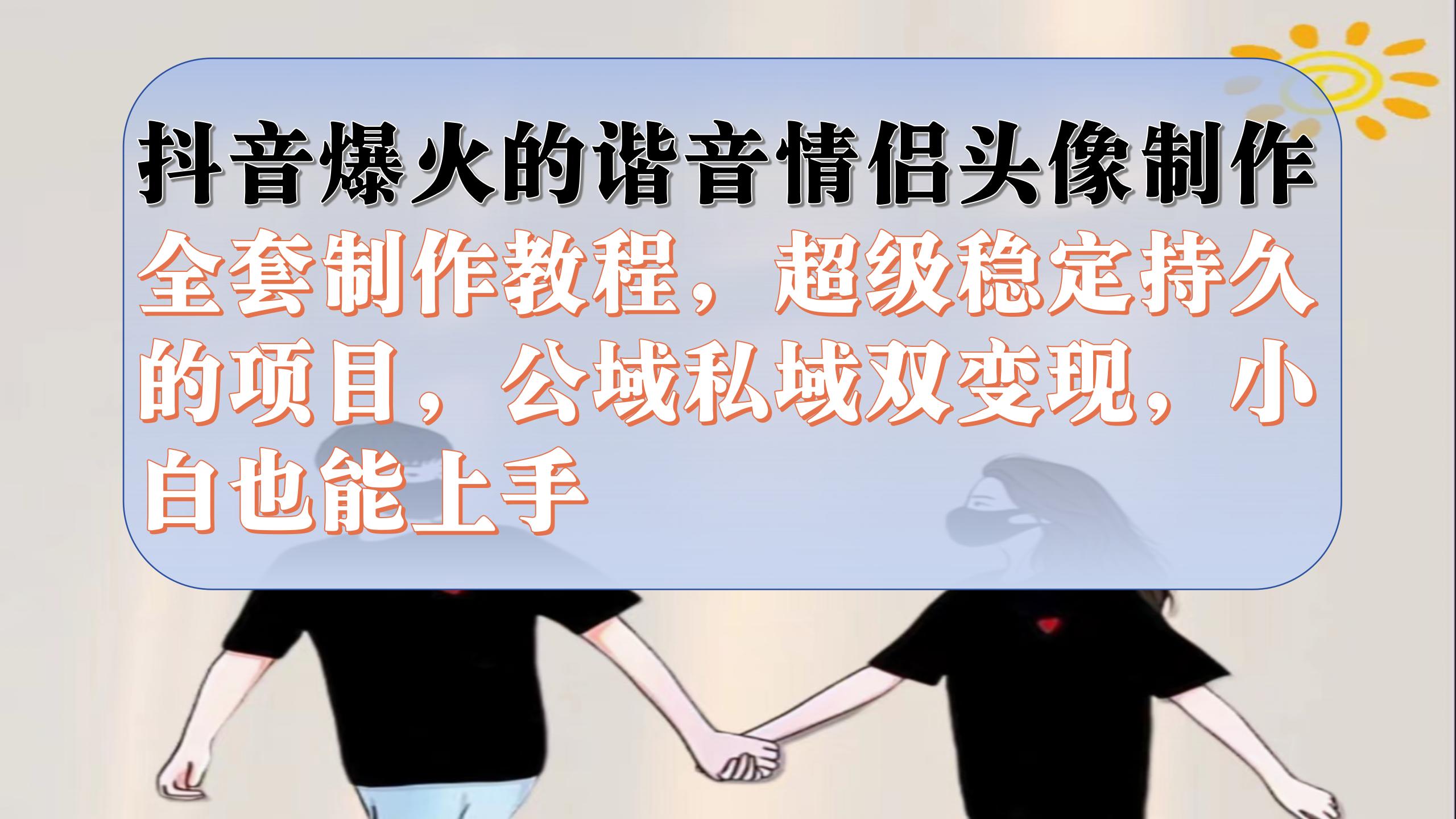 抖音爆火的谐音情侣头像制作全套制作教程，超级稳定持久，公域私域双变现-牵机网