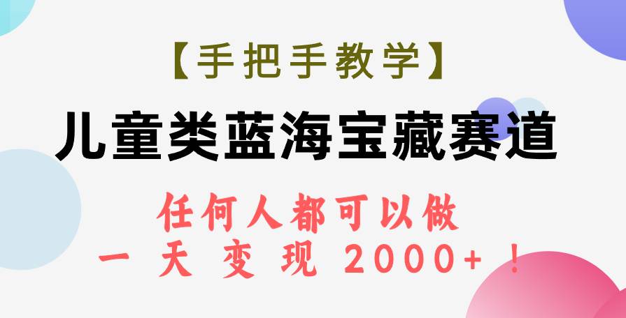 【手把手教学】儿童类蓝海宝藏赛道，任何人都可以做，一天轻松变现2000+！-牵机网