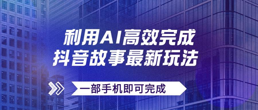 抖音故事最新玩法，通过AI一键生成文案和视频，日收入500+一部手机即可完成-牵机网