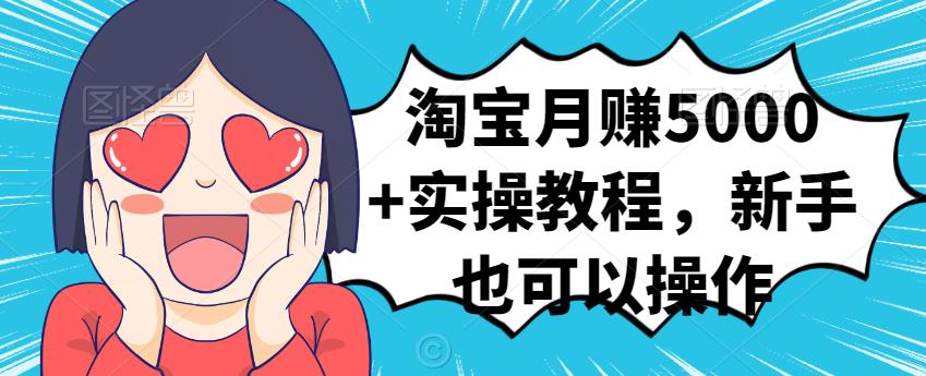 淘宝月赚5000+实操教程，新手也可以操作-牵机网
