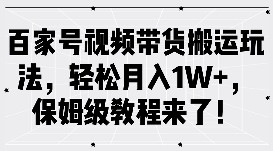 百家号视频带货搬运玩法，轻松月入1W+，保姆级教程来了！-牵机网