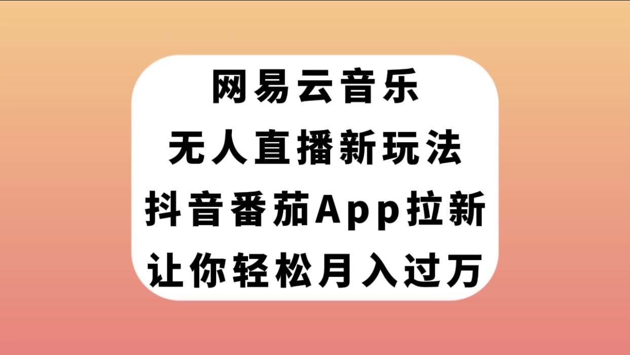 网易云音乐无人直播新玩法，抖音番茄APP拉新，让你轻松月入过万-牵机网