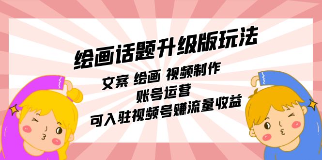绘画话题升级版玩法：文案 绘画 视频制作 账号运营 可入驻视频号赚流量收益-牵机网