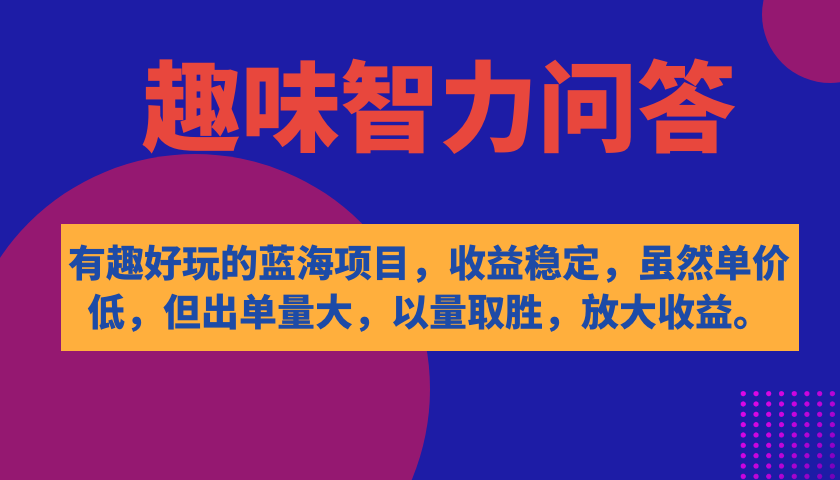 有趣好玩的蓝海项目，趣味智力问答，收益稳定，虽然客单价低，但出单量大-牵机网