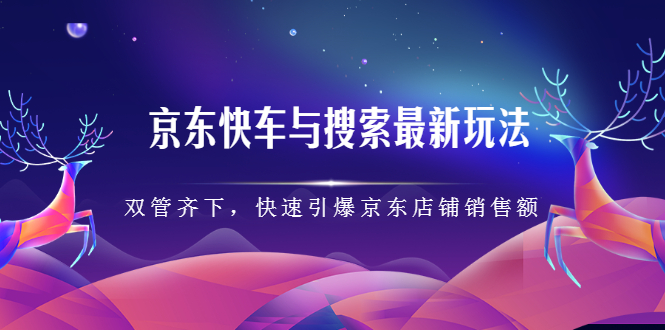 京东快车与搜索最新玩法，四个维度抢占红利，引爆京东平台-牵机网