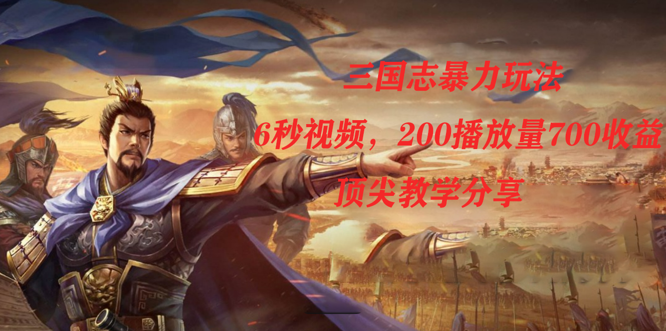 三国志暴力玩法，6秒视频，200播放量700收益，顶尖教学分享-牵机网