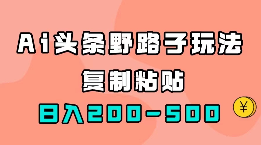 AI头条野路子玩法，只需复制粘贴，日入200-500+-牵机网