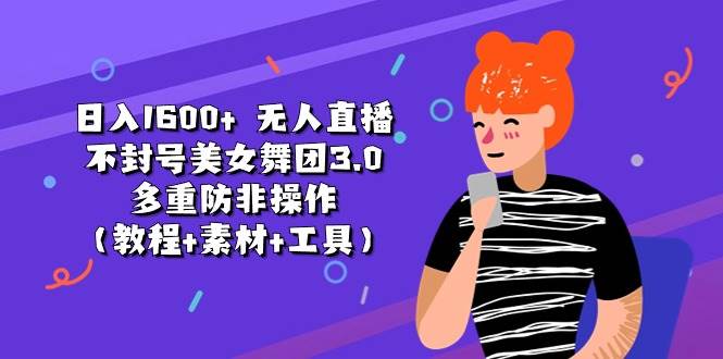 日入1600+ 无人直播不封号美女舞团3.0 多重防非操作（教程+素材+工具）-牵机网