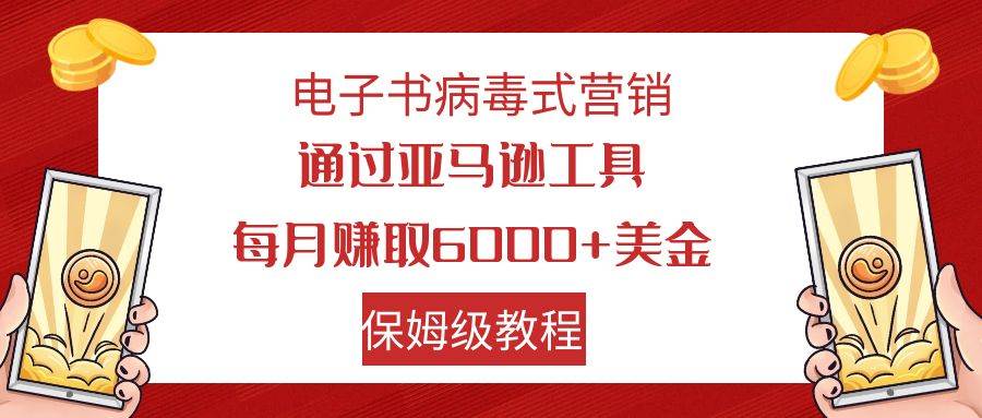 电子书病毒式营销 通过亚马逊工具每月赚6000+美金 小白轻松上手 保姆级教程-牵机网