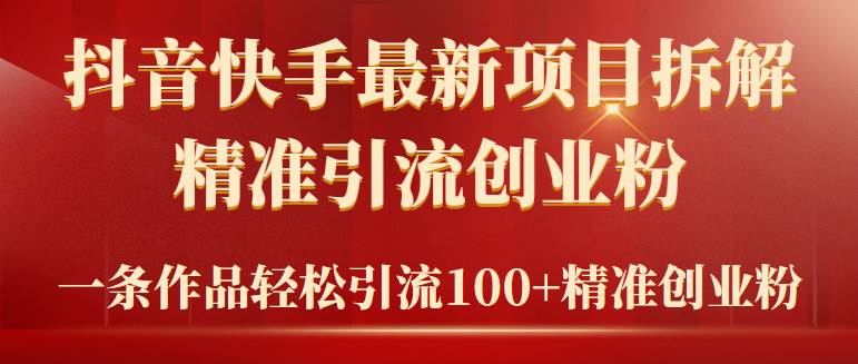 2024年抖音快手最新项目拆解视频引流创业粉，一天轻松引流精准创业粉100+-牵机网