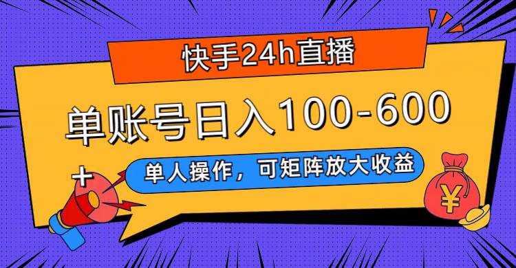 快手24h直播，单人操作，可矩阵放大收益，单账号日入100-600+-牵机网
