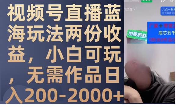 视频号直播蓝海玩法两份收益，小白可玩，无需作品日入200-2000+-牵机网