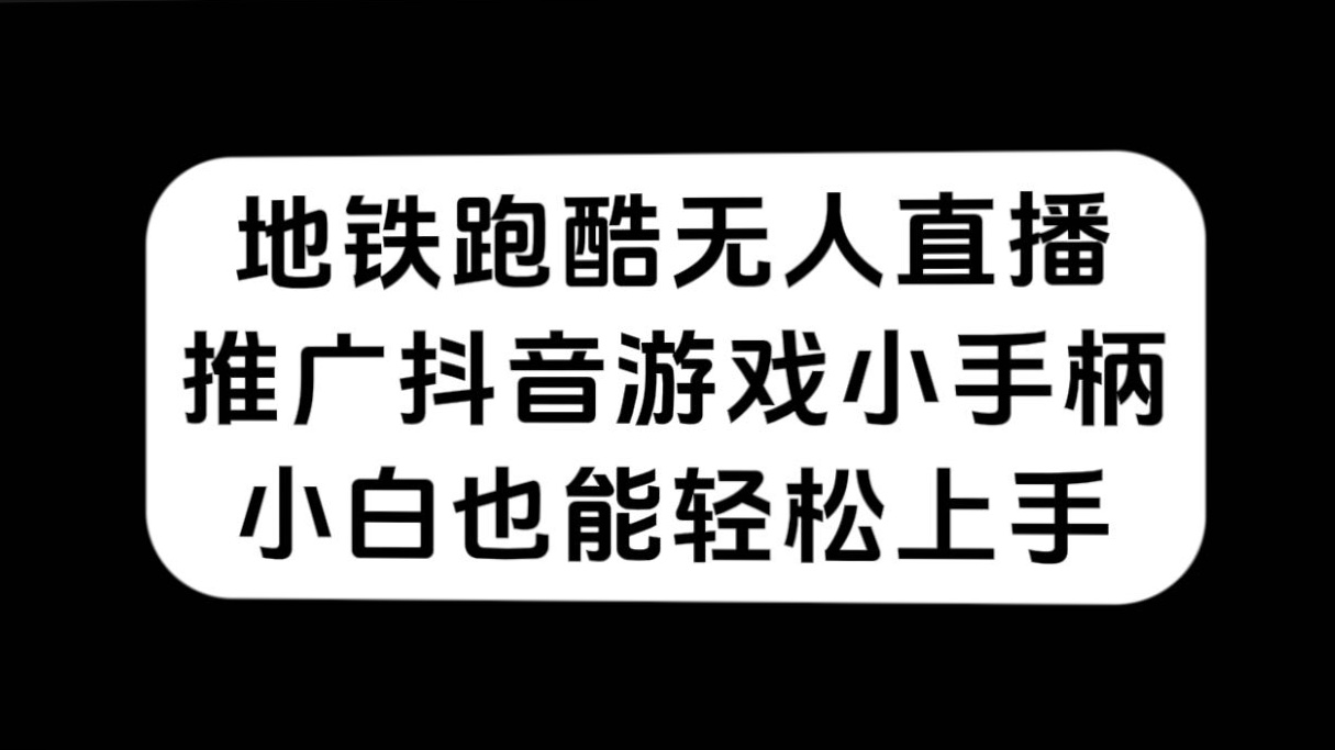 地铁跑酷无人直播，推广抖音游戏小手柄，小白也能轻松上手-牵机网
