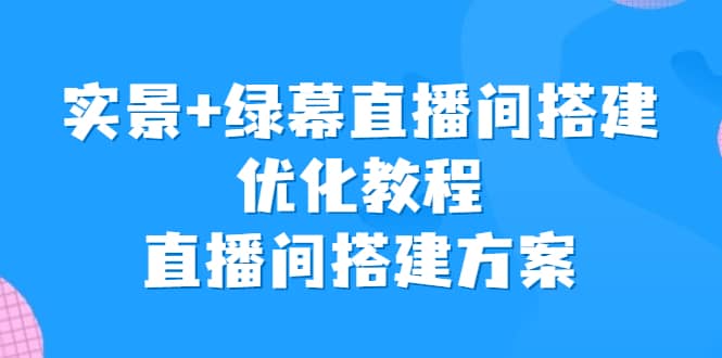 实景+绿幕直播间搭建优化教程，直播间搭建方案-牵机网