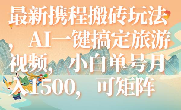 最新携程搬砖玩法，AI一键搞定旅游视频，小白单号月入1500，可矩阵-牵机网