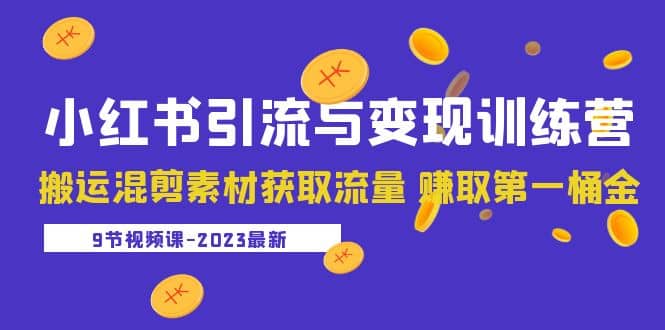 2023小红书引流与变现训练营：搬运混剪素材获取流量 赚取第一桶金（9节课）-牵机网