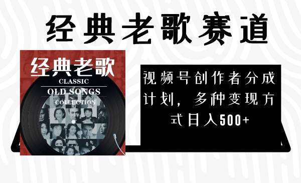 视频号创作者分成计划，经典老歌赛道，多种变现方式日入500+（完整素材）-牵机网