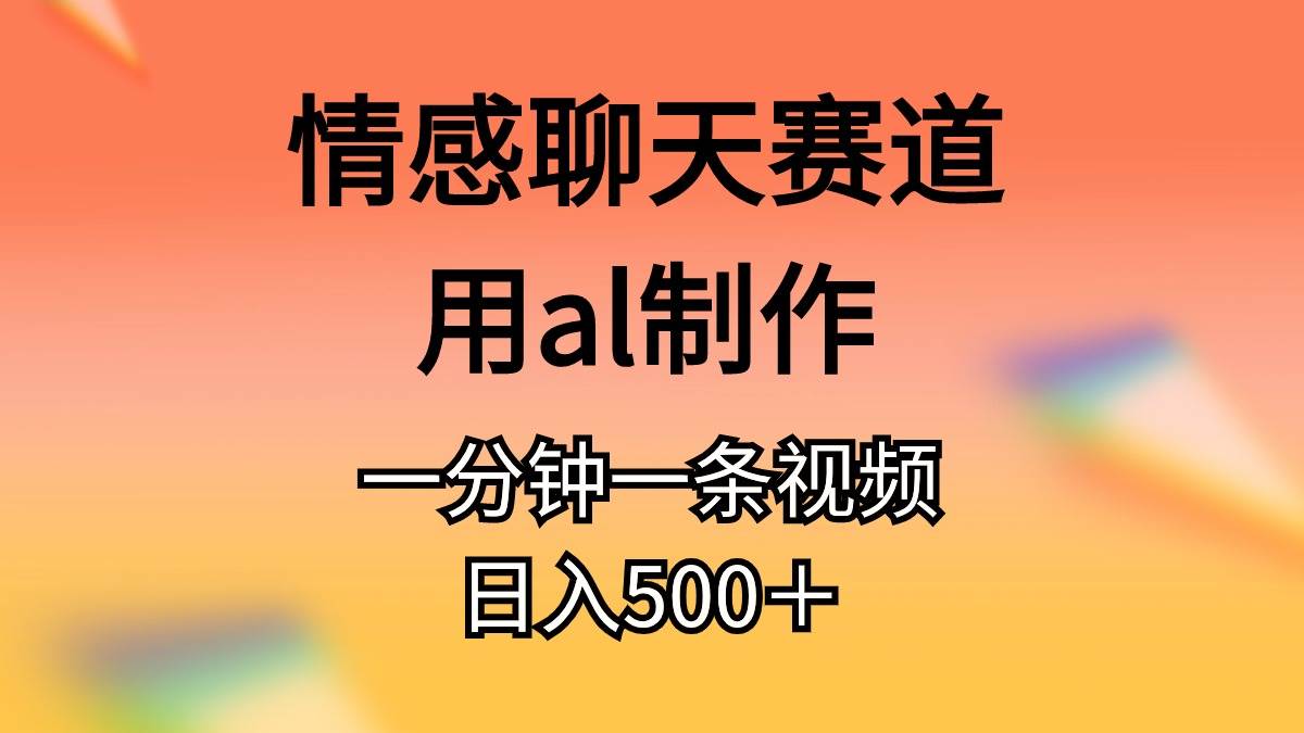 情感聊天赛道用al制作一分钟一条原创视频日入500＋-牵机网