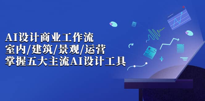 AI设计商业·工作流，室内·建筑·景观·运营，掌握五大主流AI设计工具-牵机网