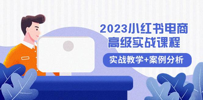 2023小红书-电商高级实战课程，实战教学+案例分析（38节课）-牵机网
