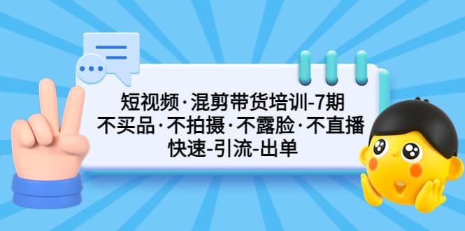短视频·混剪带货培训-第7期 不买品·不拍摄·不露脸·不直播 快速引流出单-牵机网