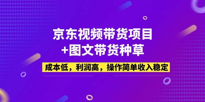 京东视频带货项目+图文带货种草，成本低，利润高，操作简单收入稳定-牵机网