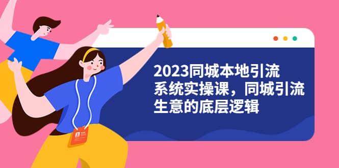 2023同城本地引流系统实操课，同城引流生意的底层逻辑（31节视频课）-牵机网