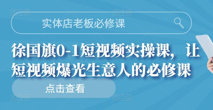 实体店老板必修课，徐国旗0-1短视频实操课，让短视频爆光生意人的必修课-牵机网